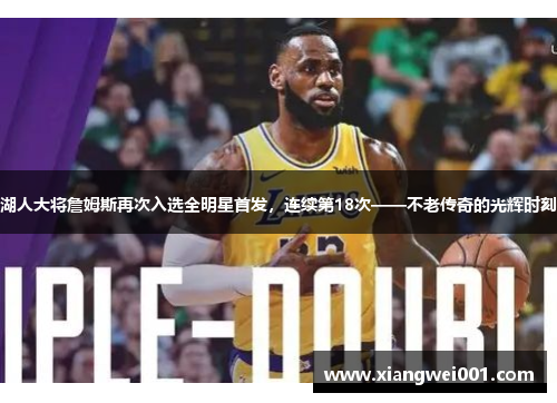 湖人大将詹姆斯再次入选全明星首发，连续第18次——不老传奇的光辉时刻