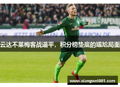 云达不莱梅客战逼平，积分榜垫底的尴尬局面