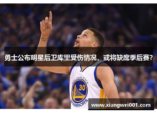 勇士公布明星后卫库里受伤情况，或将缺席季后赛？
