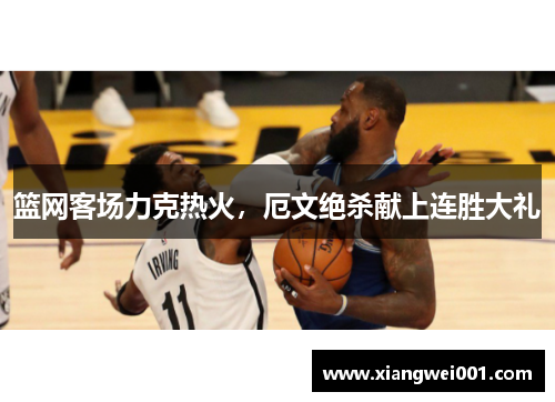 篮网客场力克热火，厄文绝杀献上连胜大礼