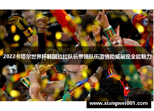 2022卡塔尔世界杯韩国拉拉队长带领队伍激情助威展现全能魅力