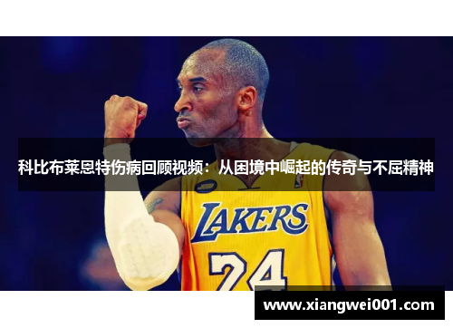 科比布莱恩特伤病回顾视频：从困境中崛起的传奇与不屈精神