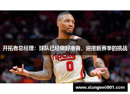 开拓者总经理：球队已经做好准备，迎接新赛季的挑战