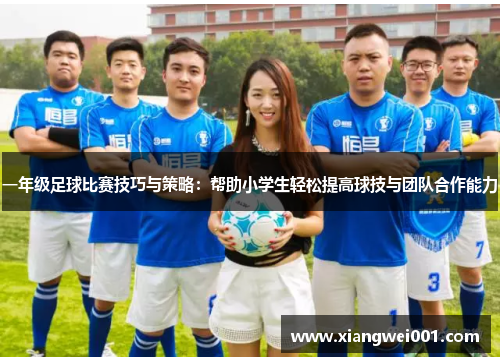 一年级足球比赛技巧与策略：帮助小学生轻松提高球技与团队合作能力