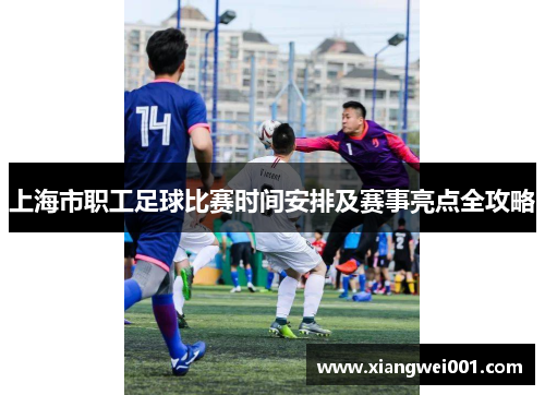 上海市职工足球比赛时间安排及赛事亮点全攻略