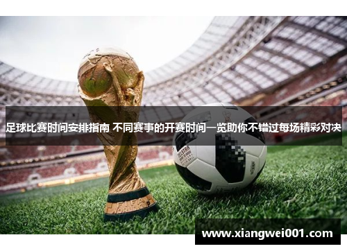 足球比赛时间安排指南 不同赛事的开赛时间一览助你不错过每场精彩对决