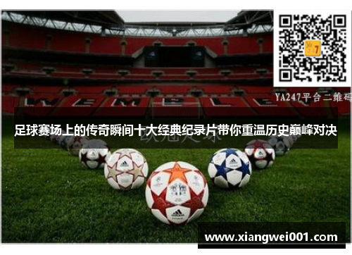 足球赛场上的传奇瞬间十大经典纪录片带你重温历史巅峰对决