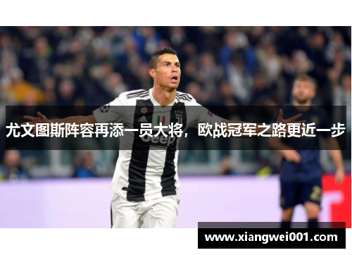 尤文图斯阵容再添一员大将，欧战冠军之路更近一步
