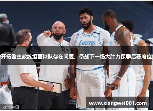 开拓者主教练坦言球队存在问题，备战下一场大胜力保季后赛席位
