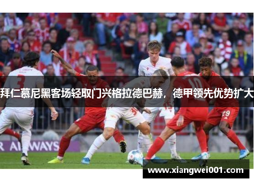 拜仁慕尼黑客场轻取门兴格拉德巴赫，德甲领先优势扩大