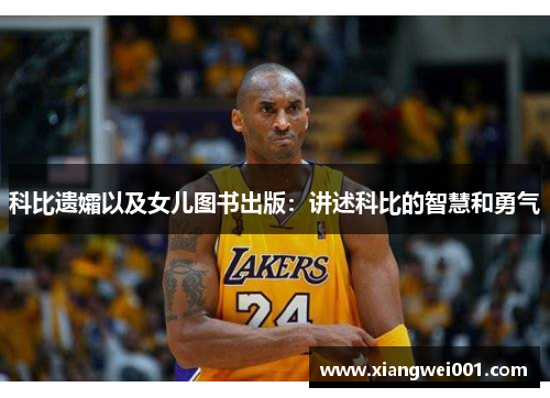 科比遗孀以及女儿图书出版：讲述科比的智慧和勇气