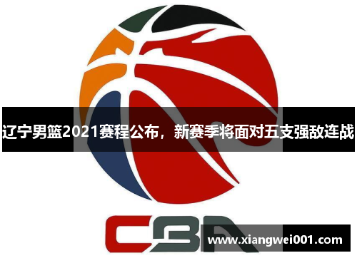 辽宁男篮2021赛程公布，新赛季将面对五支强敌连战
