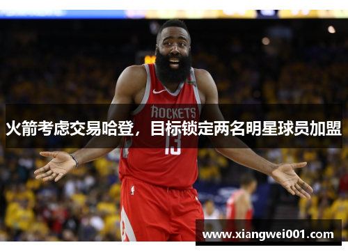 火箭考虑交易哈登，目标锁定两名明星球员加盟