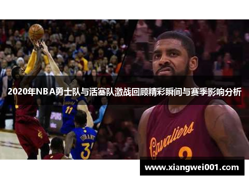 2020年NBA勇士队与活塞队激战回顾精彩瞬间与赛季影响分析