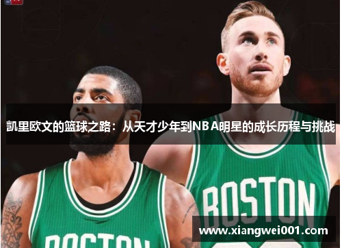 凯里欧文的篮球之路：从天才少年到NBA明星的成长历程与挑战
