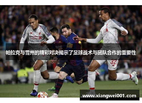 帕拉克与雪州的精彩对决揭示了足球战术与团队合作的重要性
