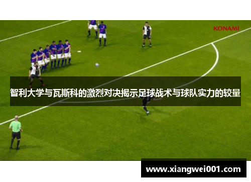 智利大学与瓦斯科的激烈对决揭示足球战术与球队实力的较量