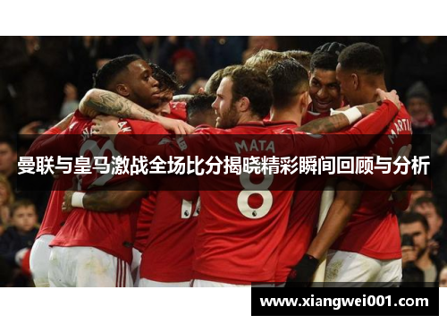 曼联与皇马激战全场比分揭晓精彩瞬间回顾与分析