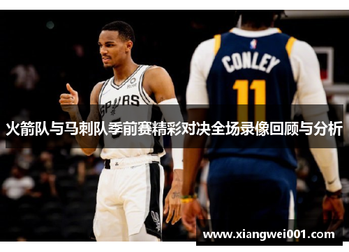 火箭队与马刺队季前赛精彩对决全场录像回顾与分析