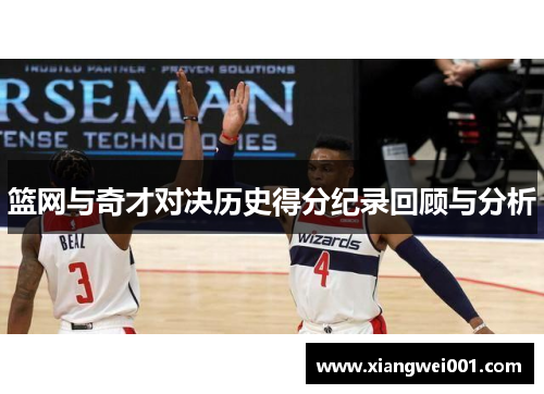 篮网与奇才对决历史得分纪录回顾与分析