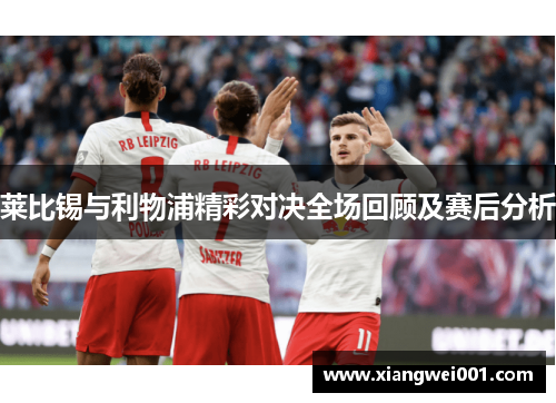 莱比锡与利物浦精彩对决全场回顾及赛后分析