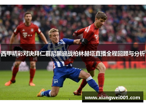 西甲精彩对决拜仁慕尼黑迎战柏林赫塔直播全程回顾与分析