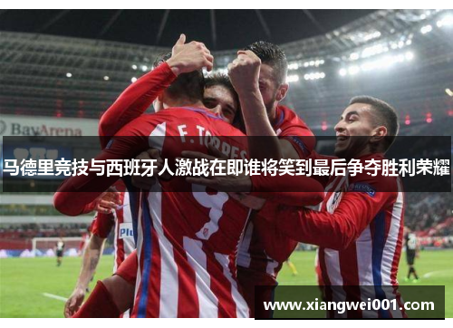 马德里竞技与西班牙人激战在即谁将笑到最后争夺胜利荣耀