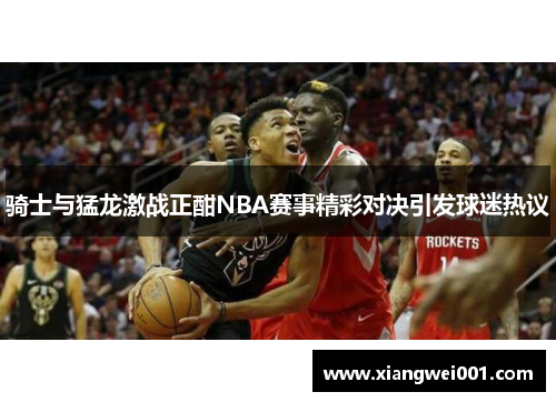 骑士与猛龙激战正酣NBA赛事精彩对决引发球迷热议