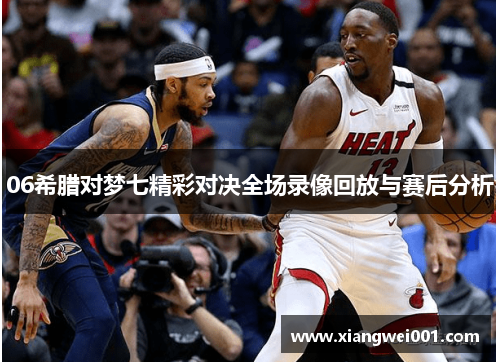 06希腊对梦七精彩对决全场录像回放与赛后分析