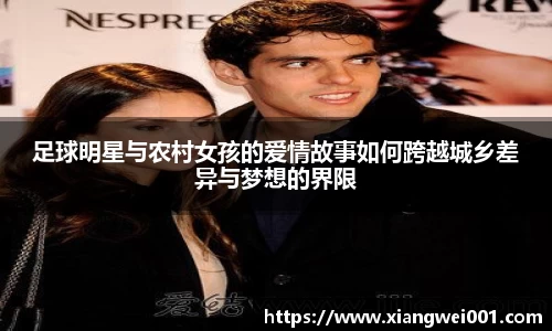 足球明星与农村女孩的爱情故事如何跨越城乡差异与梦想的界限