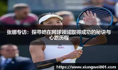 张娜专访：探寻她在网球领域取得成功的秘诀与心路历程