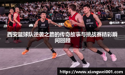 西安篮球队逆袭之路的传奇故事与挑战赛精彩瞬间回顾