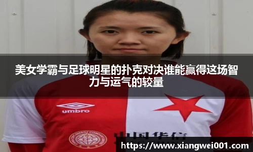 美女学霸与足球明星的扑克对决谁能赢得这场智力与运气的较量